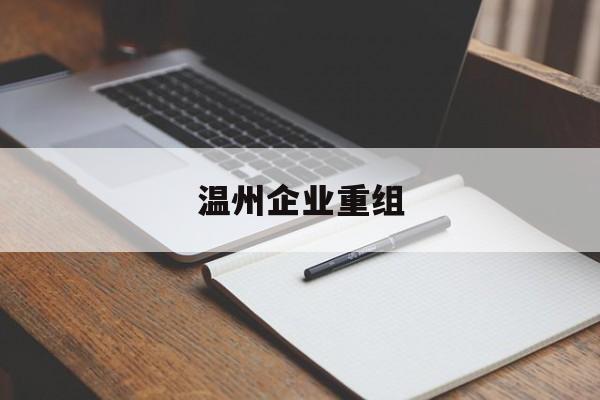 神农架林区温州企业重组(温州市国有企业重组改革)