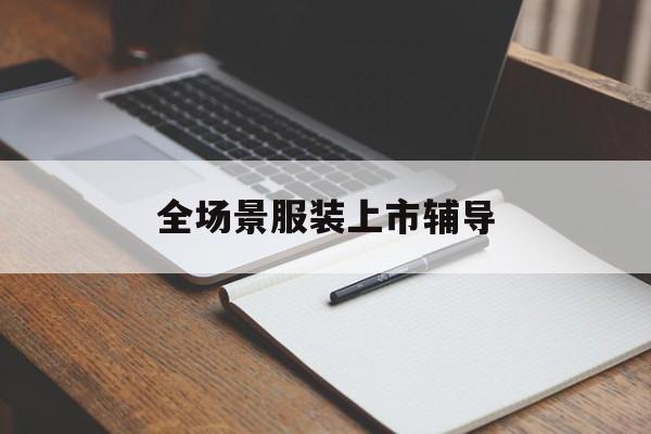 神农架林区全场景服装上市辅导(服装怎么样打造场景化)