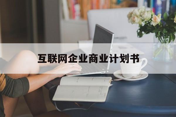 神农架林区互联网企业商业计划书(互联网行业商业计划书侧重点)