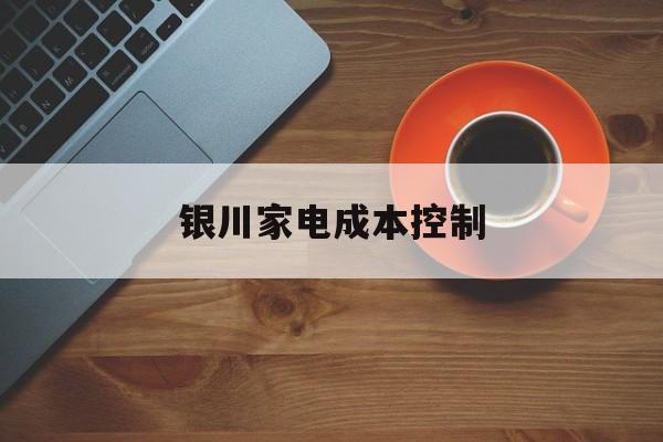 神农架林区银川家电成本控制(家电企业成本控制论文)