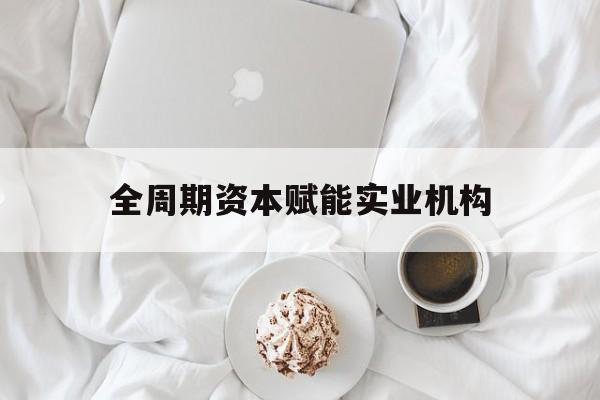 神农架林区全周期资本赋能实业机构(全周期管理)