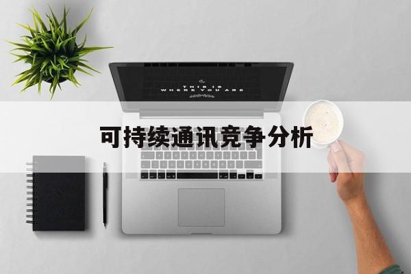 神农架林区可持续通讯竞争分析(可持续竞争优势有哪些)