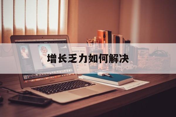 神农架林区增长乏力如何解决(增长乏力是下降的意思吗)